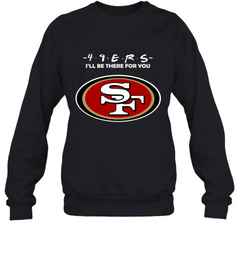 I'll Be There For You San Francisco 49ers Friends Movie NFL Sweatshirt