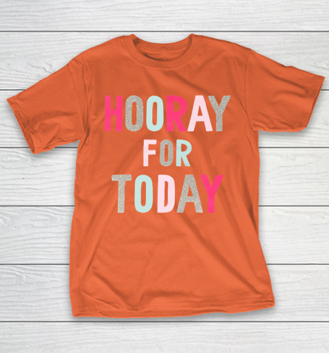 Hooray For Today T-Shirt 4