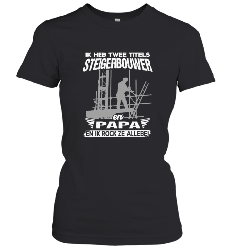 Ik Heb Twee Titels Steigerbouwer En Papa En Ik Rock Ze Allebei Women's T-Shirt