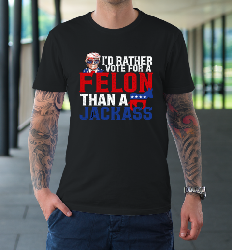 I'd Rather Vote For A Felon Than A Jackass Trump T-Shirt