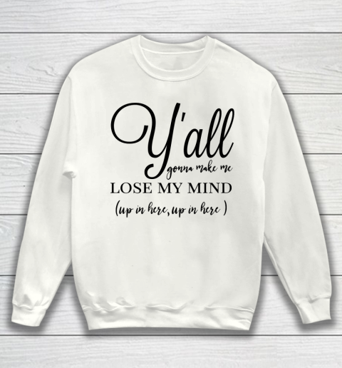 Mother's Day Funny Gift Ideas Apparel  yall gonna make me lose my mind T Shirt Sweatshirt