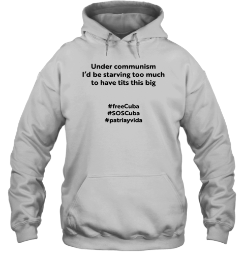 Under Communism I'd Be Starving Too Much To Have Tits This Big FreeCuba Hoodie