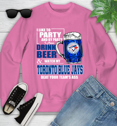MLB I Like To Party And By Party I Mean Drink Beer And Watch My Toronto Blue Jays Beat Your Team's Ass Baseball Youth Sweatshirt 6
