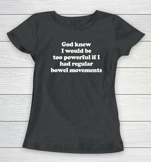 God knew I would Be Too Powerful If I Had Regular Bowel Women's T-Shirt