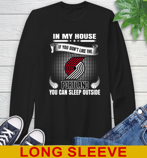 Portland Trail Blazers NBA Basketball In My House If You Don't Like The  Blazers You Can Sleep Outside Shirt Long Sleeve T-Shirt