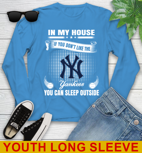 New York Yankees MLB Baseball In My House If You Don't Like The  Yankees You Can Sleep Outside Shirt Youth Long Sleeve 8