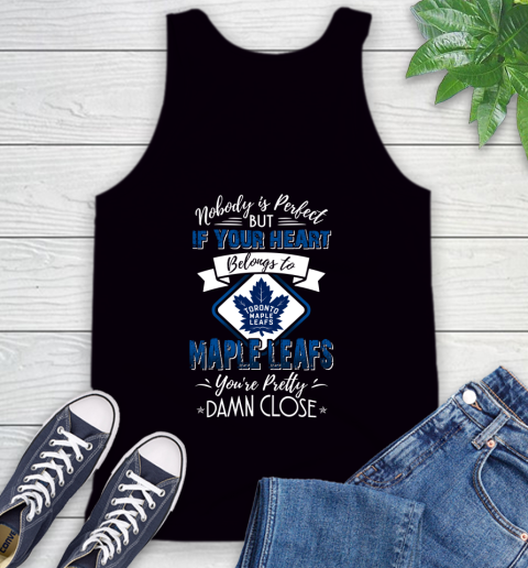 NHL Hockey Toronto Maple Leafs Nobody Is Perfect But If Your Heart Belongs To Leafs You're Pretty Damn Close Shirt Tank Top