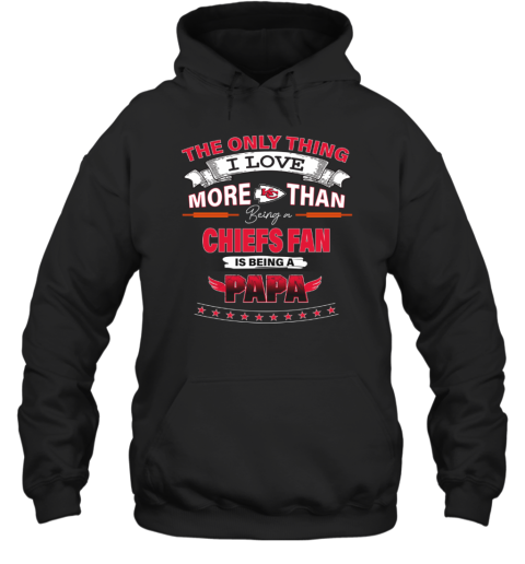 I Love More Than Being A Kansas City Chiefs Fan is Being A PAPA Hoodie
