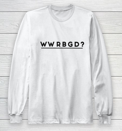 WWRBGD Shirt RUTH BADER GINSBURG RBG Long Sleeve T-Shirt