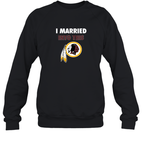 I Married Into This Washington Redskins Sweatshirt