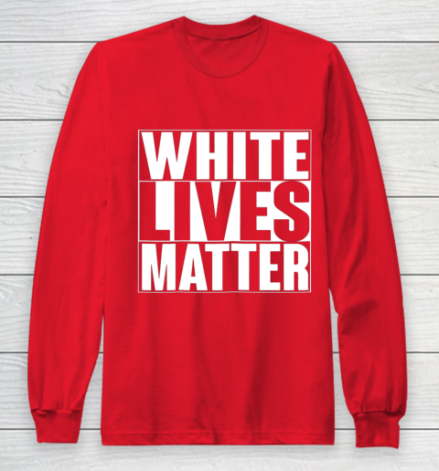 White Lives Matter Tshirt Long Sleeve T-Shirt 7