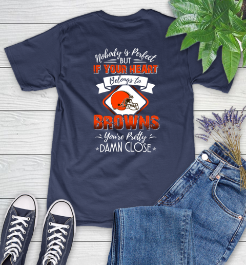 NFL Football Cleveland Browns Nobody Is Perfect But If Your Heart Belongs To Browns You're Pretty Damn Close Shirt Women's T-Shirt 12