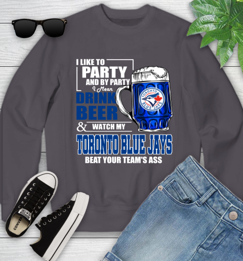 MLB I Like To Party And By Party I Mean Drink Beer And Watch My Toronto Blue Jays Beat Your Team's Ass Baseball Youth Sweatshirt 5