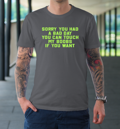 Sorry You Had A Bad Day You Can Touch My Boobs If You Want Funny T-Shirt 6