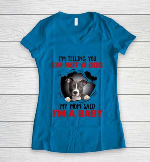 Dog Mom Shirt Pitbull I m Telling You I m Not A Dog My Mom Said I m A Baby Women's V-Neck T-Shirt 4
