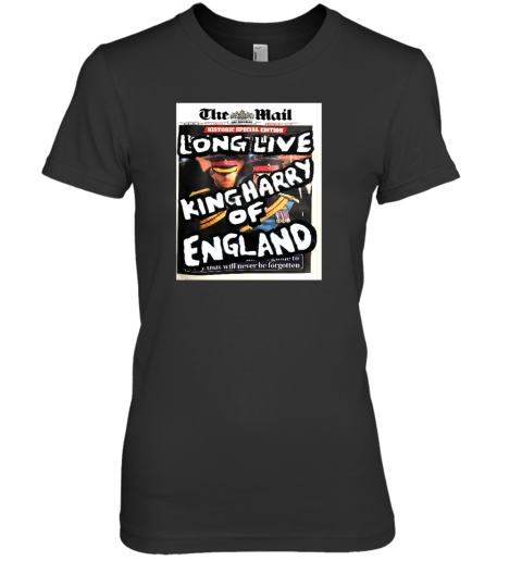 The Mail Long Live King Harry Of England Premium Women's T-Shirt - Topshirtpro