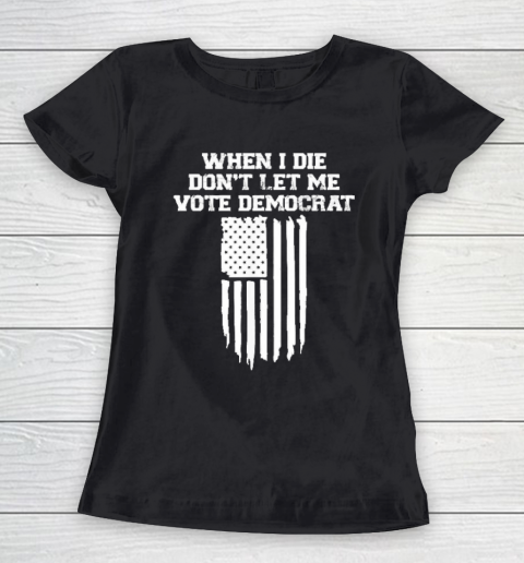 When I Die Don't Let Me Vote Democrat Funny Women's T-Shirt