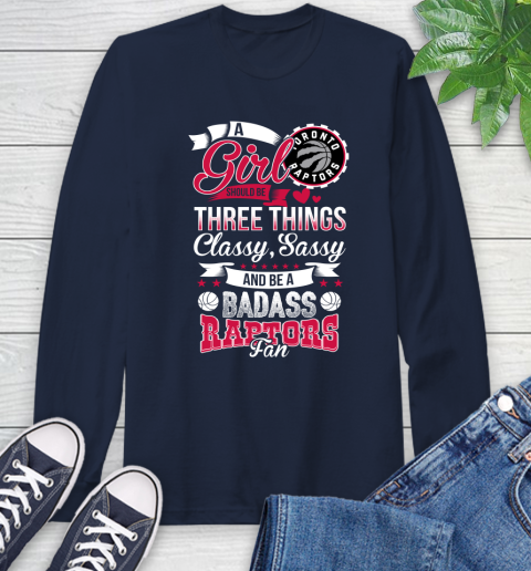 Toronto Raptors NBA A Girl Should Be Three Things Classy Sassy And A Be Badass Fan Long Sleeve T-Shirt 3