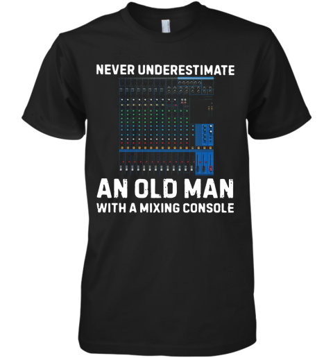 Never Underestimate And Old Man With A Mixing Console Premium Men's T-Shirt