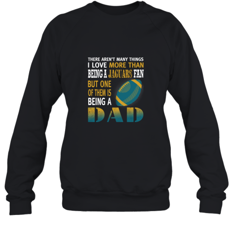 I Love More Than Being A Jaguars Fan Being A Dad Football Sweatshirt