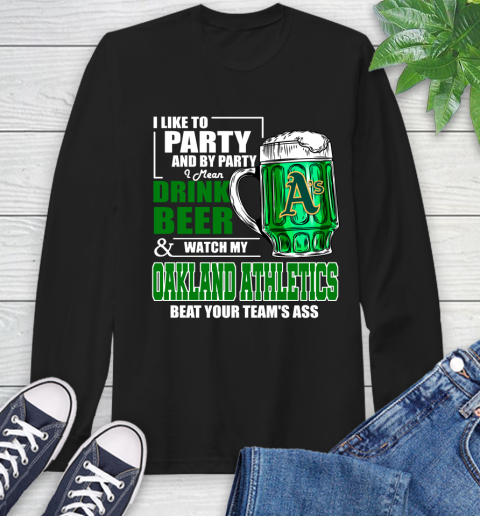 MLB I Like To Party And By Party I Mean Drink Beer And Watch My Oakland Athletics Beat Your Team's Ass Baseball Long Sleeve T-Shirt
