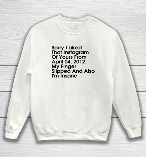 Sorry I Liked That Instagram Of Yours From April 04 2012 Sweatshirt