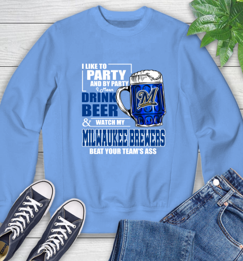 MLB I Like To Party And By Party I Mean Drink Beer And Watch My Milwaukee Brewers Beat Your Team's Ass Baseball Sweatshirt 11