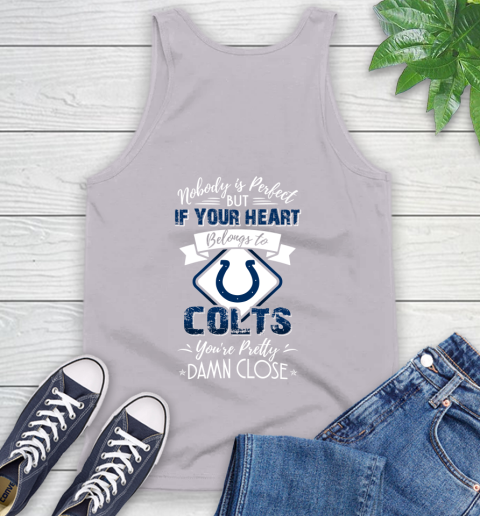 NFL Football Indianapolis Colts Nobody Is Perfect But If Your Heart Belongs To Colts You're Pretty Damn Close Shirt Tank Top 3