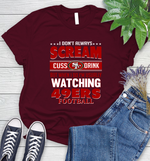 San Francisco 49ers NFL Football I Scream Cuss Drink When I'm Watching My Team Women's T-Shirt 7