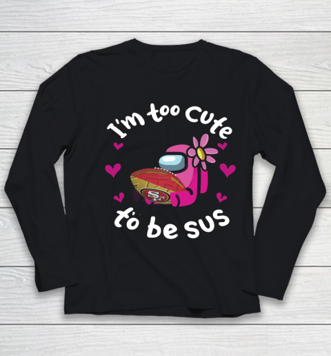 San Francisco 49ers NFL Football Among Us I Am Too Cute To Be Sus Youth Long Sleeve