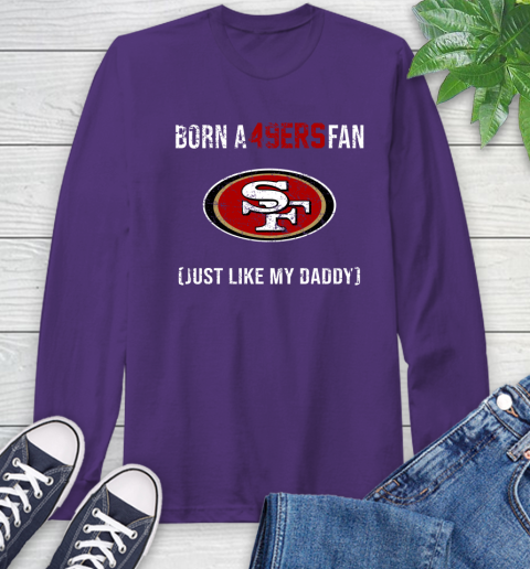 NFL San Francisco 49ers Football Loyal Fan Just Like My Daddy Shirt Long Sleeve T-Shirt 5