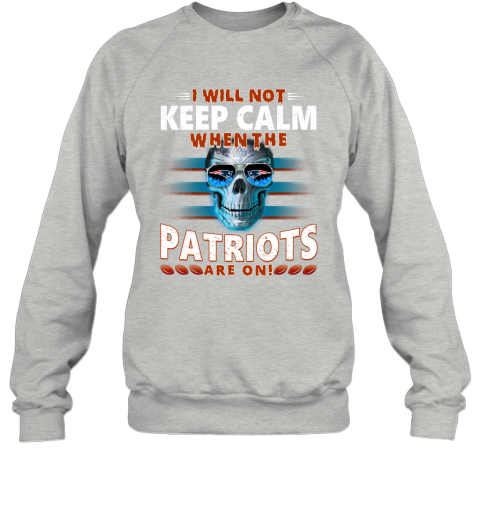 NFL I Will Not Keep Calm When The New England Patriots Are On Skull Football Sports 0JtqTrZHqqD sweatshirt 35 95 151514 front sport grey