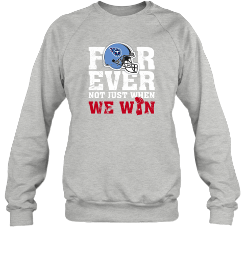 NFL Forever Tennessee Titans Not Just When WE WIN Sweatshirt - Rookbrand