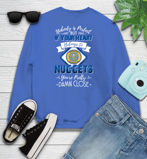NBA Basketball Denver Nuggets Nobody Is Perfect But If Your Heart Belongs To Nuggets You're Pretty Damn Close Shirt Youth Sweatshirt 5