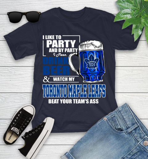 NHL I Like To Party And By Party I Mean Drink Beer And Watch My Toronto Maple Leafs Beat Your Team's Ass Hockey Youth T-Shirt 2