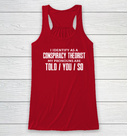 I Identify As A Conspiracy Theorist Pronouns Are Told You So Racerback Tank 3