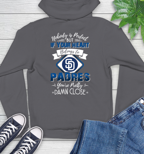 MLB Baseball San Diego Padres Nobody Is Perfect But If Your Heart Belongs To Padres You're Pretty Damn Close Shirt Hoodie 8