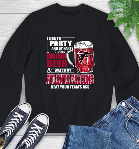 NFL I Like To Party And By Party I Mean Drink Beer and Watch My Atlanta Falcons Beat Your Team's Ass Football Sweatshirt