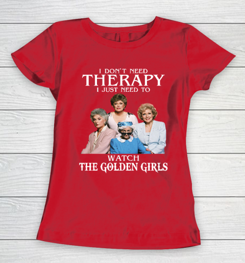 Golden Girls Tshirt I Don't Need Therapy I Just Need To Watch The Golden Girls Women's T-Shirt 9