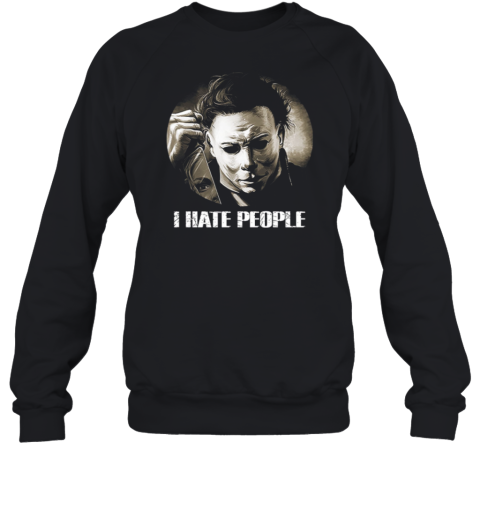 Michael Myers Halloween I Hate People T Sweatshirt