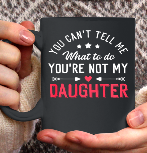 Funny You Can t Tell Me What To Do You re Not My Daughter Ceramic Mug 11oz