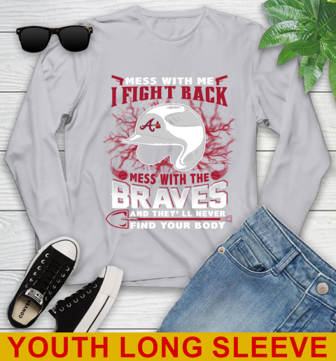 MLB Baseball Atlanta Braves Mess With Me I Fight Back Mess With My Team And They'll Never Find Your Body Shirt Youth Long Sleeve 5