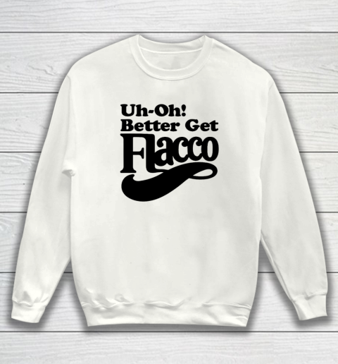 Uh Oh Better Get Flacco Shirt Sweatshirt