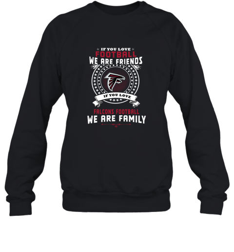 Love Football We Are Friends Love falcons We Are Family Sweatshirt