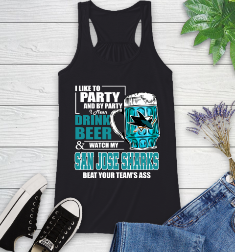 NHL I Like To Party And By Party I Mean Drink Beer And Watch My San Jose Sharks Beat Your Team's Ass Hockey Racerback Tank