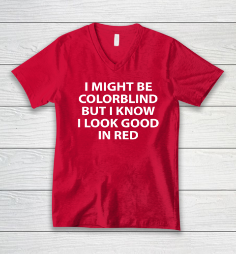 I Might Be Colorblind But I Know I Look Good In Red V-Neck T-Shirt 5