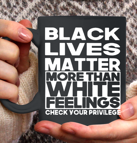 Black Lives Matter More Than White Feelings Check Your Privilege Ceramic Mug 11oz