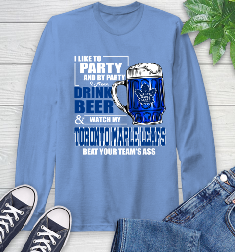 NHL I Like To Party And By Party I Mean Drink Beer And Watch My Toronto Maple Leafs Beat Your Team's Ass Hockey Long Sleeve T-Shirt 12