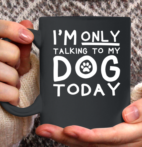 I Am Only Talking To My Dog Today Ceramic Mug 11oz