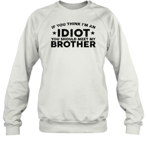 If You Think I'm An idiot You Should Meet My Brother Funny Sweatshirt